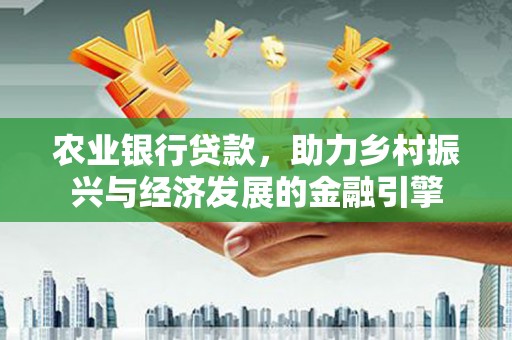 石家庄农业银行贷款，助力乡村振兴与经济发展的金融引擎