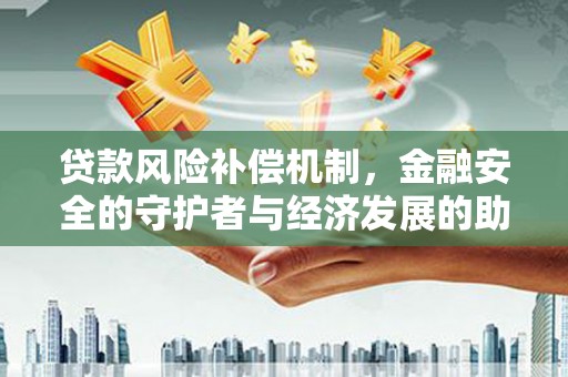 石家庄贷款风险补偿机制，金融安全的守护者与经济发展的助推器