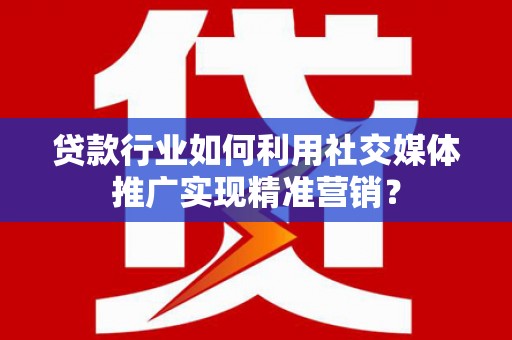石家庄贷款行业如何利用社交媒体推广实现精准营销？