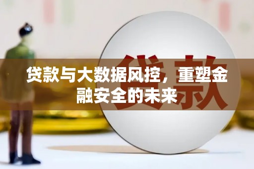 石家庄贷款与大数据风控，重塑金融安全的未来