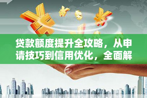 石家庄贷款额度提升全攻略，从申请技巧到信用优化，全面解析
