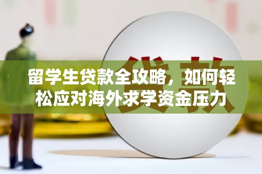 石家庄留学生贷款全攻略，如何轻松应对海外求学资金压力