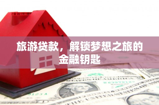 石家庄旅游贷款，解锁梦想之旅的金融钥匙