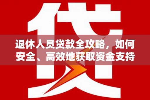 石家庄退休人员贷款全攻略，如何安全、高效地获取资金支持