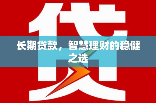 石家庄长期贷款，智慧理财的稳健之选