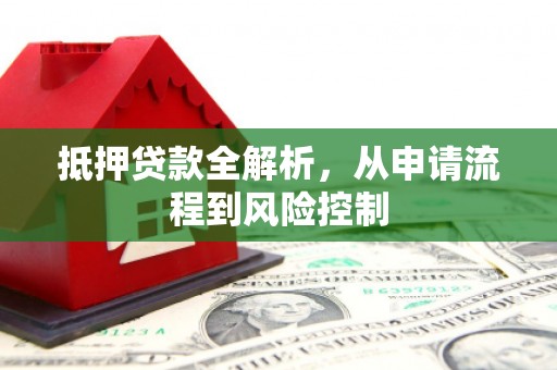 石家庄抵押贷款全解析，从申请流程到风险控制