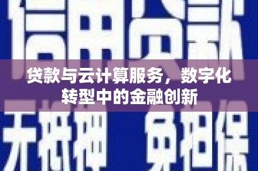 石家庄贷款与云计算服务，数字化转型中的金融创新