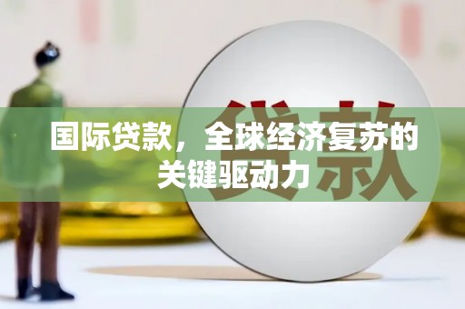 石家庄国际贷款，全球经济复苏的关键驱动力