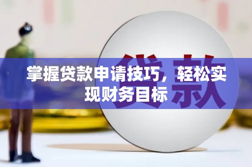 石家庄掌握贷款申请技巧，轻松实现财务目标