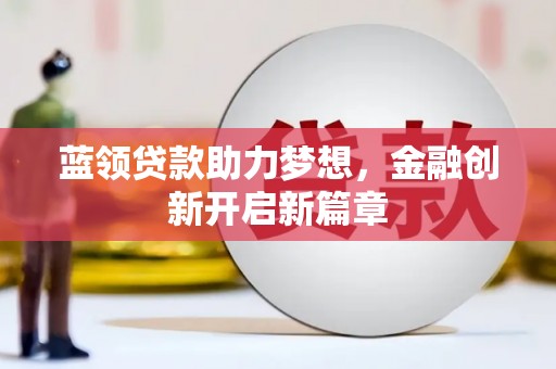 石家庄蓝领贷款助力梦想，金融创新开启新篇章