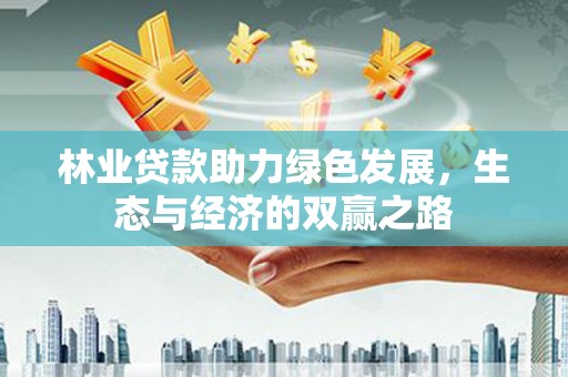 石家庄林业贷款助力绿色发展，生态与经济的双赢之路