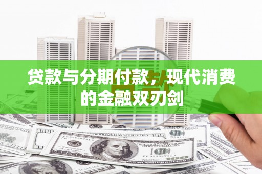 石家庄贷款与分期付款，现代消费的金融双刃剑