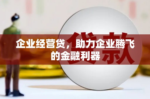 石家庄企业经营贷，助力企业腾飞的金融利器