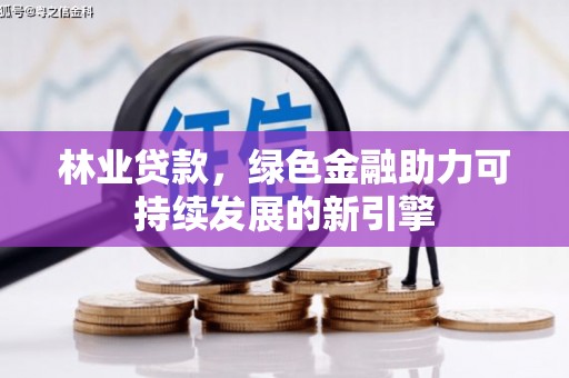 石家庄林业贷款，绿色金融助力可持续发展的新引擎