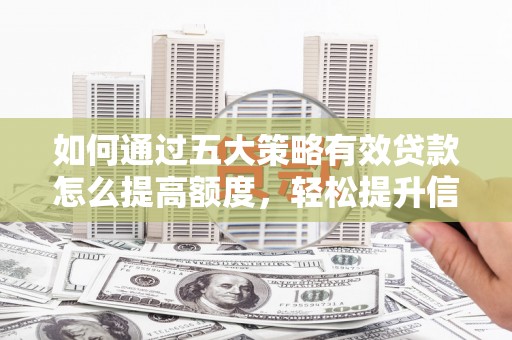 石家庄如何通过五大策略有效贷款怎么提高额度，轻松提升信用价值
