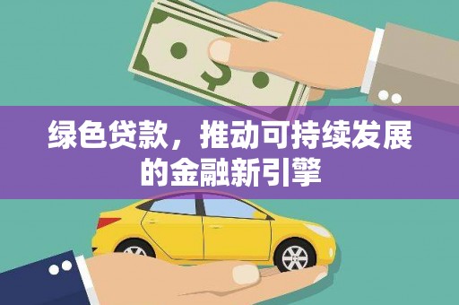 石家庄绿色贷款，推动可持续发展的金融新引擎