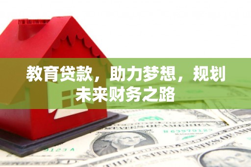 石家庄教育贷款，助力梦想，规划未来财务之路