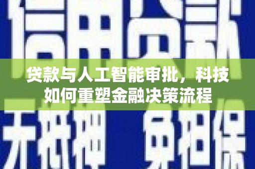 石家庄贷款与人工智能审批，科技如何重塑金融决策流程