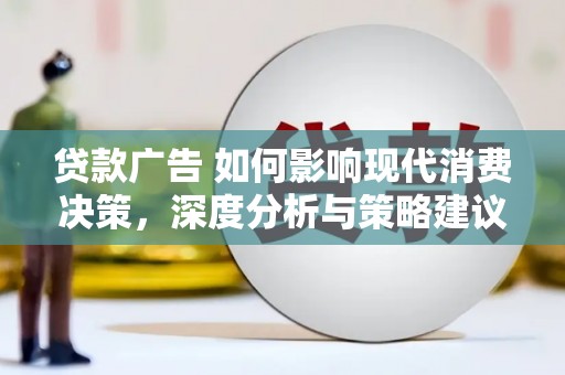 石家庄贷款广告 如何影响现代消费决策，深度分析与策略建议