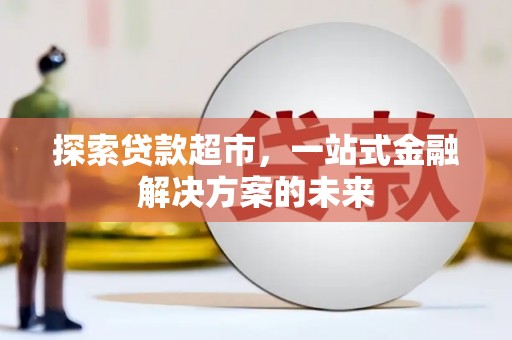 石家庄探索贷款超市，一站式金融解决方案的未来