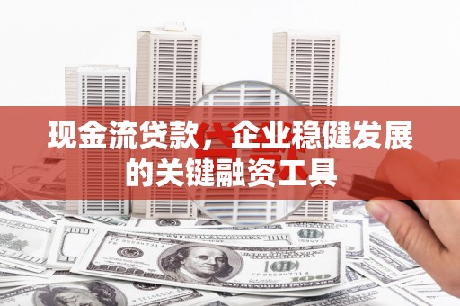 石家庄现金流贷款，企业稳健发展的关键融资工具