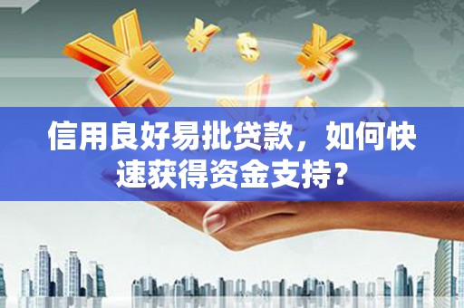 石家庄信用良好易批贷款，如何快速获得资金支持？