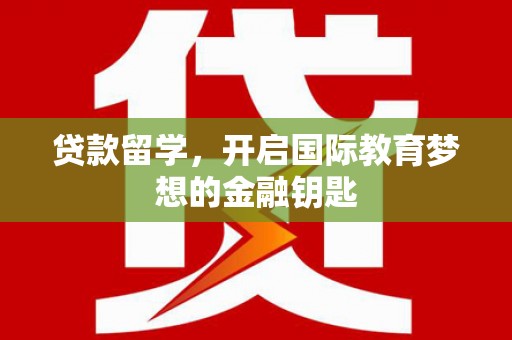石家庄贷款留学，开启国际教育梦想的金融钥匙