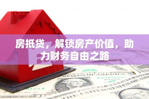 石家庄房抵贷，解锁房产价值，助力财务自由之路