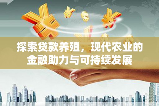 石家庄探索贷款养殖，现代农业的金融助力与可持续发展