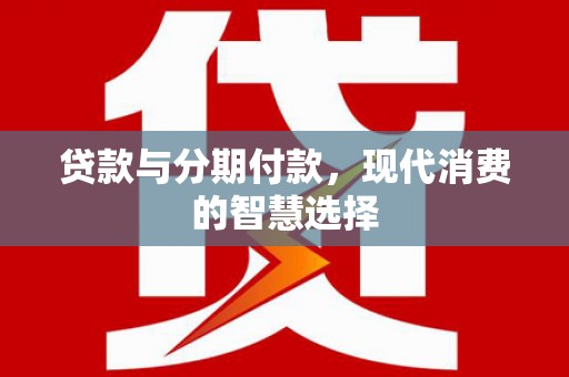 石家庄贷款与分期付款，现代消费的智慧选择