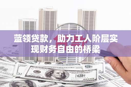 石家庄蓝领贷款，助力工人阶层实现财务自由的桥梁
