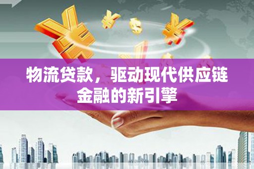石家庄物流贷款，驱动现代供应链金融的新引擎