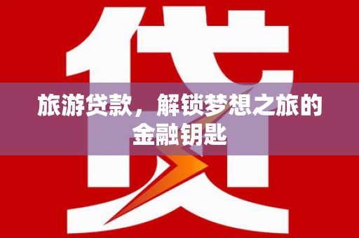 石家庄旅游贷款，解锁梦想之旅的金融钥匙