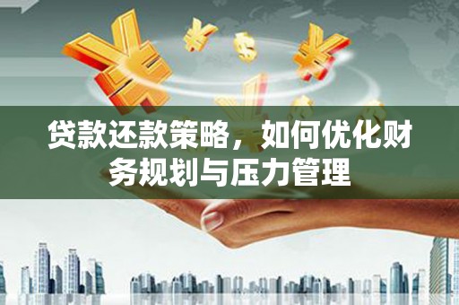 石家庄贷款还款策略，如何优化财务规划与压力管理