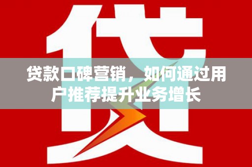 石家庄贷款口碑营销，如何通过用户推荐提升业务增长