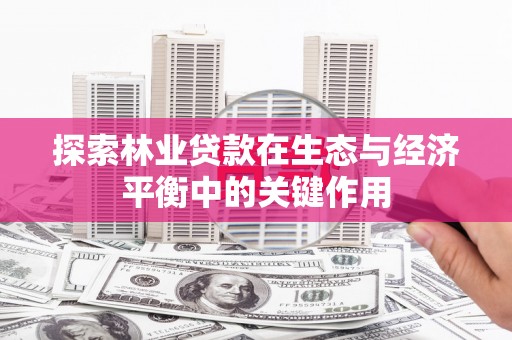 石家庄探索林业贷款在生态与经济平衡中的关键作用