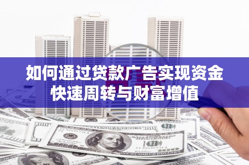 石家庄如何通过贷款广告实现资金快速周转与财富增值