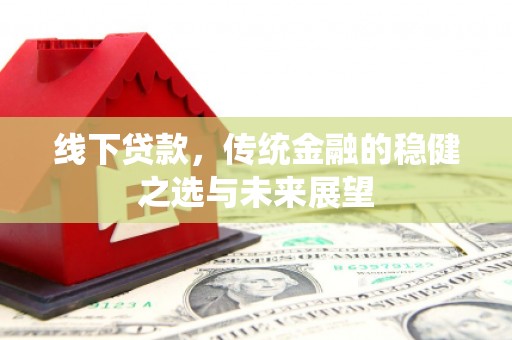 石家庄线下贷款，传统金融的稳健之选与未来展望