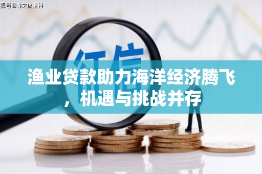 石家庄渔业贷款助力海洋经济腾飞，机遇与挑战并存