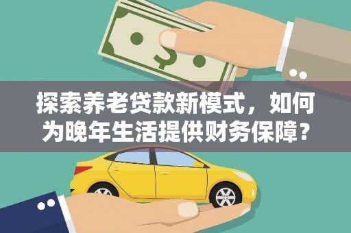 石家庄探索养老贷款新模式，如何为晚年生活提供财务保障？