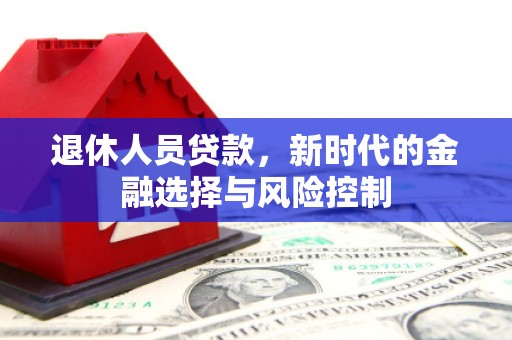 石家庄退休人员贷款，新时代的金融选择与风险控制