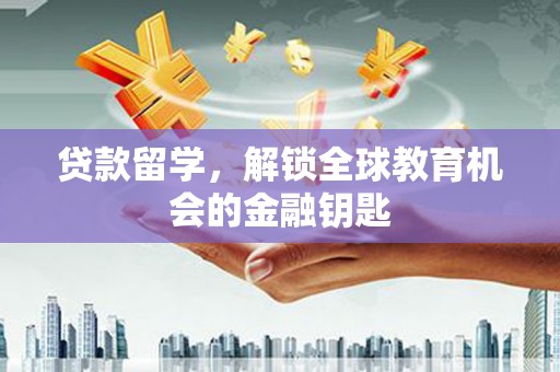 石家庄贷款留学，解锁全球教育机会的金融钥匙