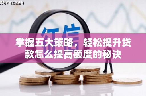 石家庄掌握五大策略，轻松提升贷款怎么提高额度的秘诀
