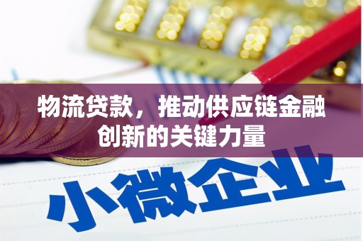 石家庄物流贷款，推动供应链金融创新的关键力量