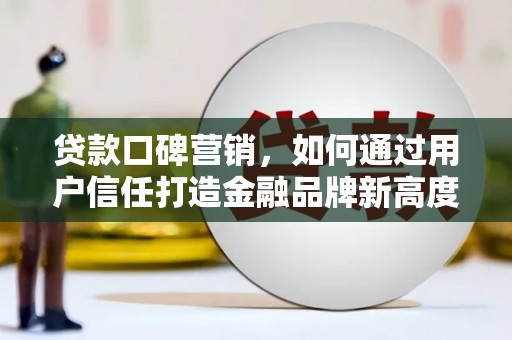 石家庄贷款口碑营销，如何通过用户信任打造金融品牌新高度