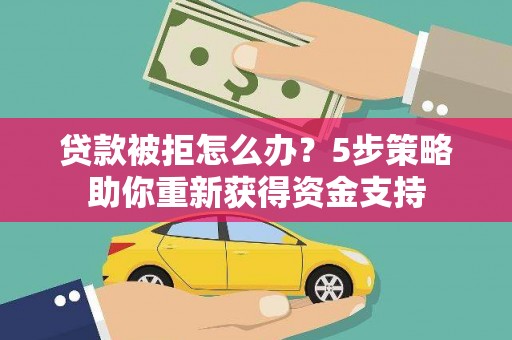 石家庄贷款被拒怎么办？5步策略助你重新获得资金支持