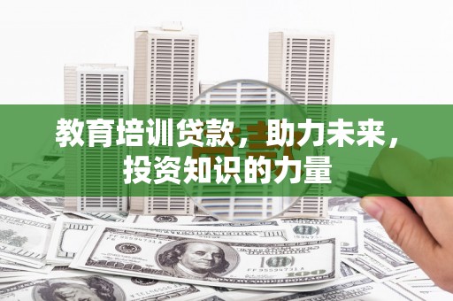 石家庄教育培训贷款，助力未来，投资知识的力量