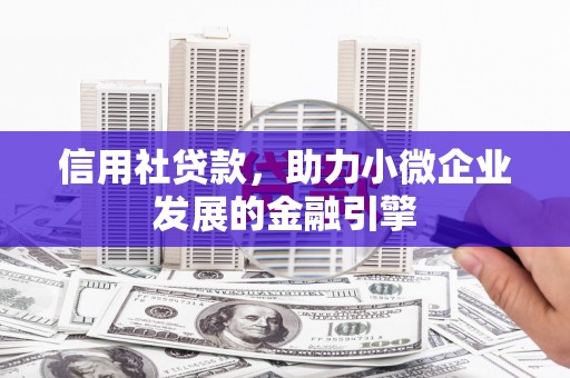 石家庄信用社贷款，助力小微企业发展的金融引擎