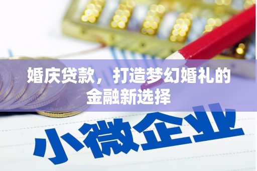 石家庄婚庆贷款，打造梦幻婚礼的金融新选择