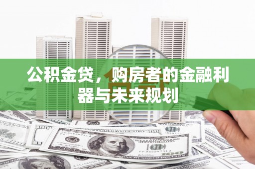 石家庄公积金贷，购房者的金融利器与未来规划